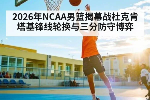 2026年NCAA男篮揭幕战杜克肯塔基锋线轮换与三分防守博弈 - Kaiyun Sports